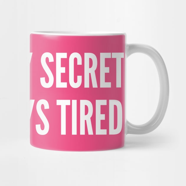 That's My Secret I'm Always Tired - Funny Slogan Statement by sillyslogans